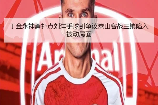 于金永神勇扑点刘洋手球引争议泰山客战三镇陷入被动局面