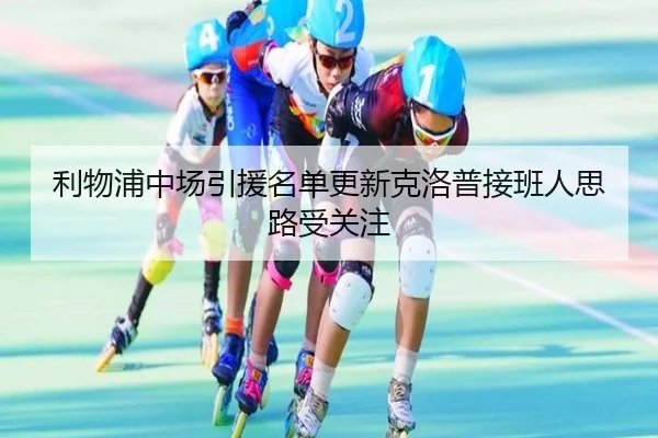 利物浦中场引援名单更新克洛普接班人思路受关注